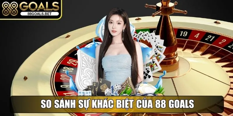 So sánh sự khác biệt của 88 Goals với nhà cái khác