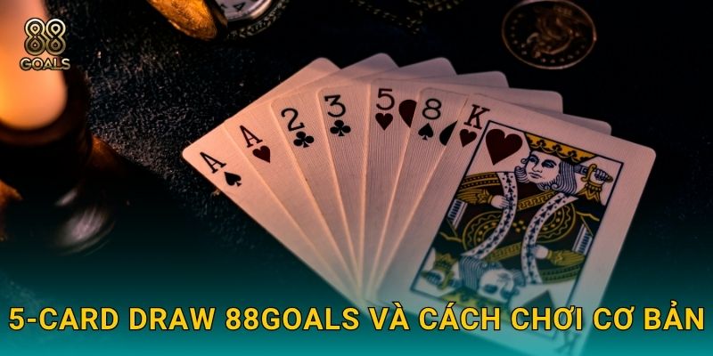5-Card Draw 88goals và cách chơi cơ bản